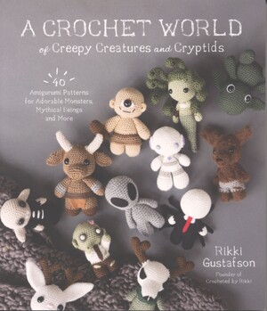 A crochet world of creepy creatures and cryptids : 40 amigurumi patterns for adorable monsters, mythical beings and more