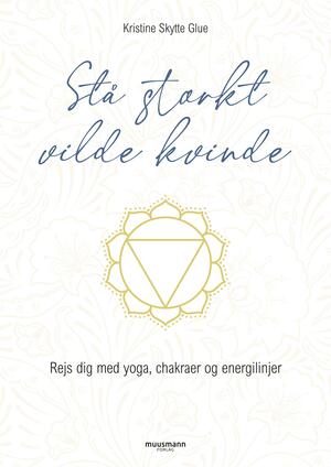 Stå stærkt vilde kvinde : rejs dig med yoga, chakraer og energilinjer