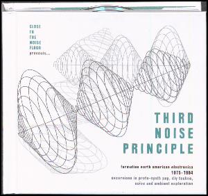Third noise principle : formative North American electronica 1975-1984 : excursions in proto-synth pop, DIY techno, noise and ambient exploration