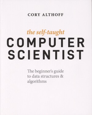The self-taught computer scientist : the beginner's guide to data structures & algorithms