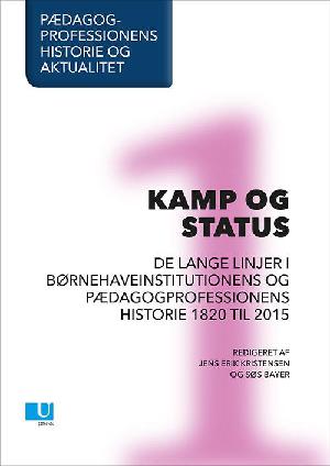 Pædagogprofessionens historie og aktualitet. Bind 1 : Kamp og status : de lange linjer i børnehaveinstitutionens og pædagogprofessionens historie 1820-2015