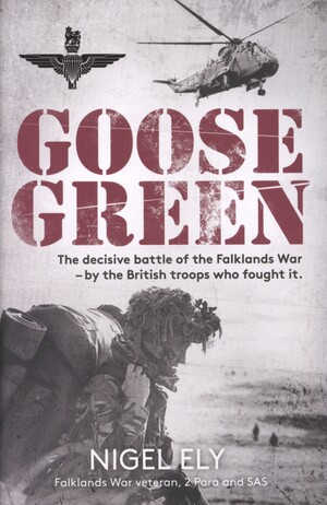 Goose Green : the decisive battle of the Falklands War - by the British troops who fought it