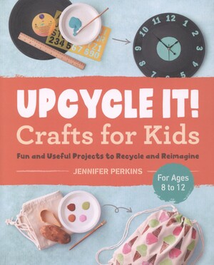 Upcycle it! - crafts for kids : fun and useful projects to recycle and reimagine