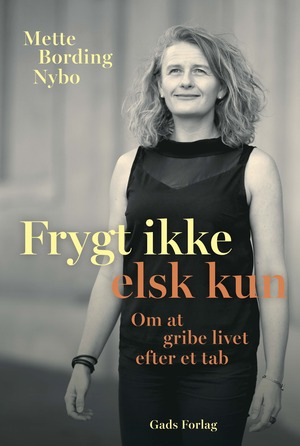 Frygt ikke - elsk kun : om at gribe livet efter et tab