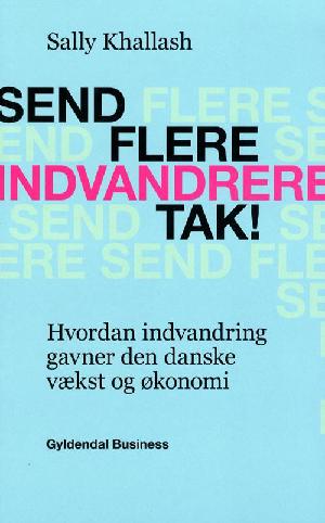 Send flere indvandrere tak! : hvordan indvandring gavner den danske vækst og økonomi