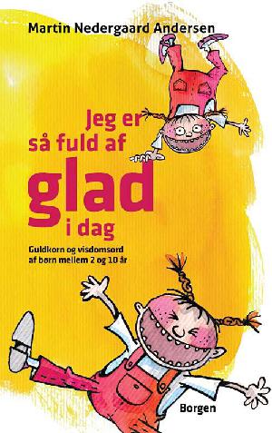 Jeg er så fuld af glad i dag : guldkorn og visdomsord fra børn mellem 2 og 10 år