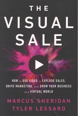 The visual sale : how to use video to explode sales, drive marketing, and grow your business in a virtual world