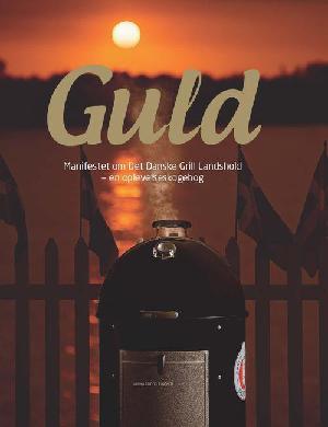 Guld : manifestet om Det Danske Grill Landshold - en oplevelseskogebog