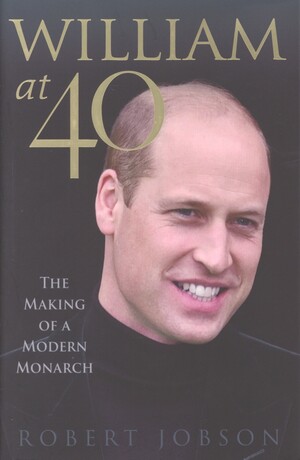 William at 40 : the making of a modern monarch