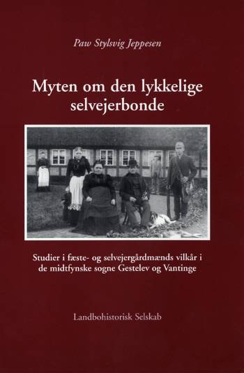 Myten om den lykkelige selvejerbonde : studier i fæste- og selvejergårdmænds vilkår i de midtfynske sogne Gestelev og Vantinge