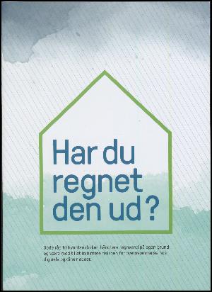 Har du regnet den ud? : gode råd til hvordan du kan håndtere regnvand på egen grund og være med til at minimere risikoen for oversvømmelse hos dig selv og dine naboer