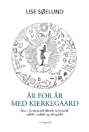 År for år med Kierkegaard : Søren Kierkegaards filosofi og biografi i udblik, indblik og tilbageblik