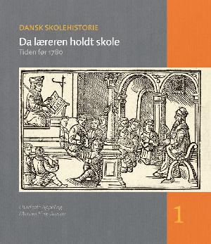 Dansk skolehistorie. 1 : Da læreren holdt skole : tiden før 1780