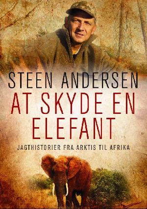 At skyde en elefant : jagthistorier fra Arktis til Afrika