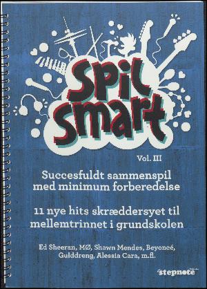 Spil smart - vol. III : succesfuldt sammenspil med minimum forberedelse : 11 nye hits skræddersyet til mellemtrinnet i grundskolen : Ed Sheeran, MØ, Shawn Mendes, Beyoncé, Gulddreng, Alessia Cara, m.fl.