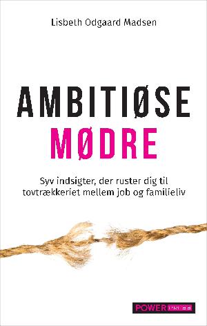 Ambitiøse mødre : syv indsigter, der ruster dig til tovtrækkeriet mellem job og familieliv