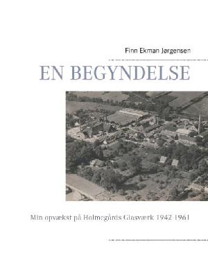 En begyndelse : min opvækst på Holmegaards Glasværk 1942-1961