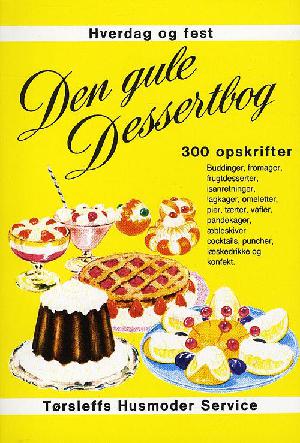 Den gule dessertbog : 300 opskrifter : buddinger, fromager, frugtdesserter, isanretninger, lagkager, omeletter, pier, tærter, vafler, pandekager, æbleskiver m.m. : konfekt, punch og andre læskedrikke