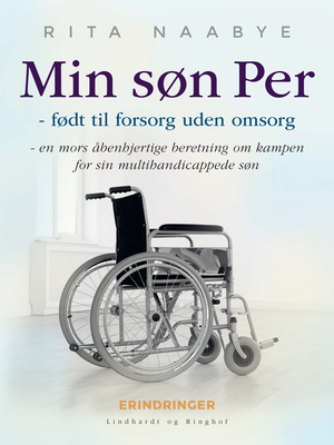 Min søn Per : født til forsorg uden omsorg : en mors åbenhjertige beretning om kampen for sin multihandicappede søn