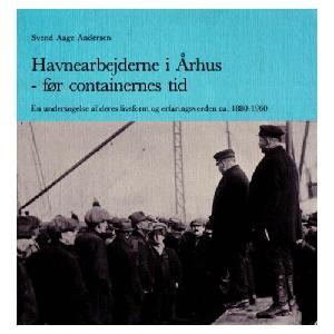 Havnearbejderne i Århus - før containernes tid : en undersøgelse af deres livsform og erfaringsverden ca. 1880-1960