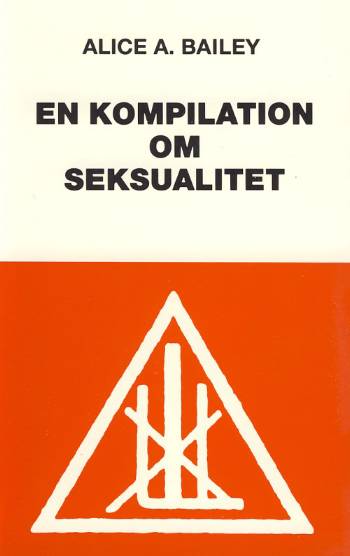 En kompilation om seksualitet : uddrag fra værker af Alice A. Bailey og Den tibetanske Mester, Djwhal Khul
