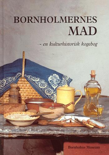 Bornholmernes mad : en kulturhistorisk kogebog om madtraditioner på Bornholm 1870-1950