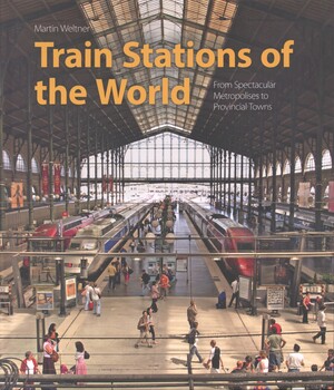 Train stations of the world : from spectacular metropolises to provincial towns