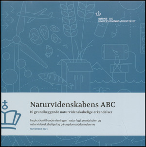 Naturvidenskabens ABC : 10 grundlæggende naturvidenskabelige erkendelser : inspiration til undervisningen i naturfag i grundskolen og naturvidenskabelige fag på ungdomsuddannelserne