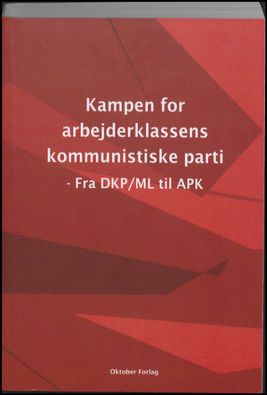 Kampen for arbejderklassens kommunistiske parti : fra DKP/ML til APK : den partiforberedende organisation Oktober (1997-2000) : dokumenter og artikler i udvalg