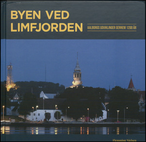 Byen ved Limfjorden : Aalborgs udviklinger gennem 1200 år