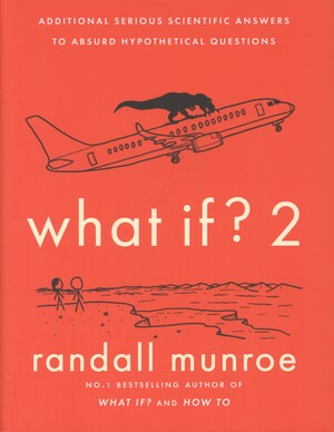 What if? 2 : additional serious scientific answers to absurd hypothetical questions