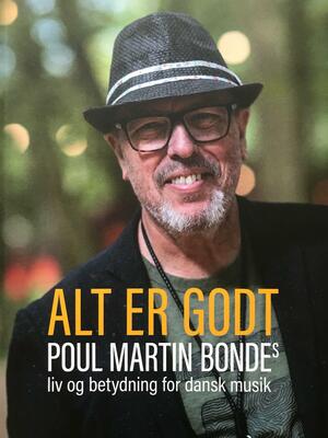 Alt er godt : en skov af stemmer beretter om Poul Martin Bondes liv og betydning for dansk musikliv fra 1980 til 2020
