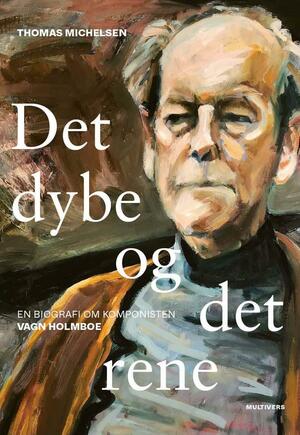 Det dybe og det rene : en biografi om komponisten Vagn Holmboe