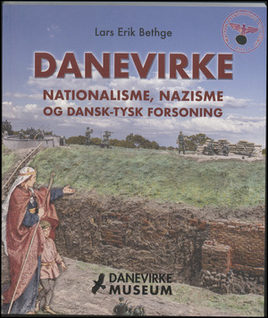 Danevirke : nationalisme, nazisme og dansk-tysk forsoning