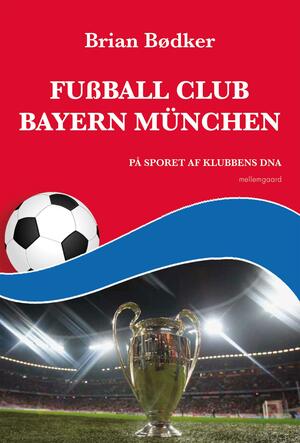 Fussball Club Bayern München : på sporet af klubbens DNA