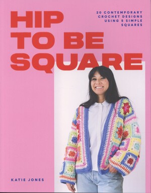 Hip to be square : 20 contemporary crochet designs using 5 simple squares