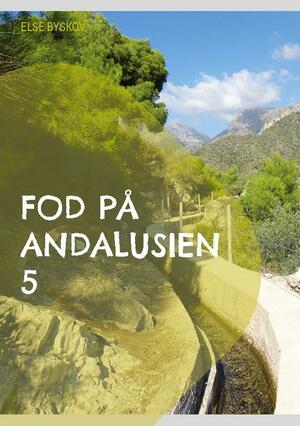 Fod på Andalusien 5 : 26 udflugts- og vandreture i 6 andalusiske provinser plus en bonus med de 10 bedste steder at besøge i Andalusien