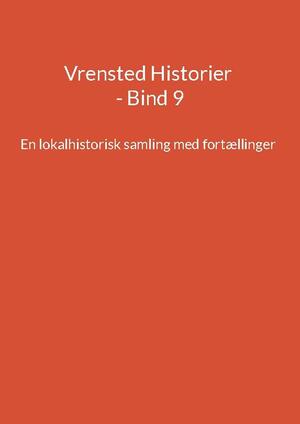 Vrensted historier : en lokalhistorisk samling med fortællinger. Bind 9