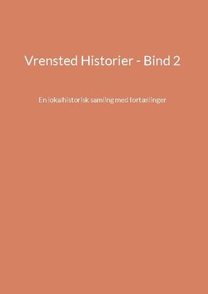 Vrensted historier : en lokalhistorisk samling med fortællinger. Bind 2
