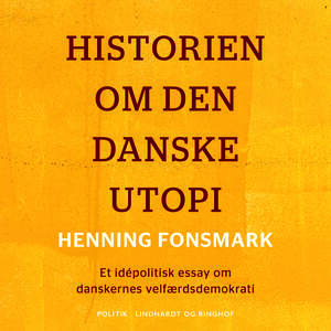 Historien om den danske utopi : et idépolitisk essay om danskernes velfærdsdemokrati