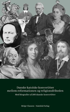 Danske katolske konvertitter mellem reformationen og religionsfriheden : med biografier af 266 danske konvertitter