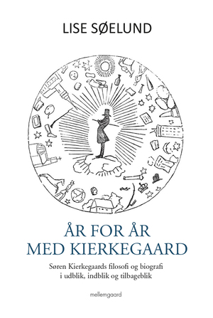 År for år med Kierkegaard : Søren Kierkegaards filosofi og biografi i udblik, indblik og tilbageblik
