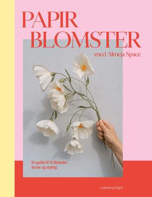 Papirblomster med Almeja Space : en guide til 15 blomster, farver og styling