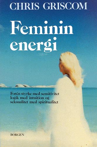 Feminin energi : forén styrke med sensitivitet, logik med intuition og seksualitet med spiritualitet