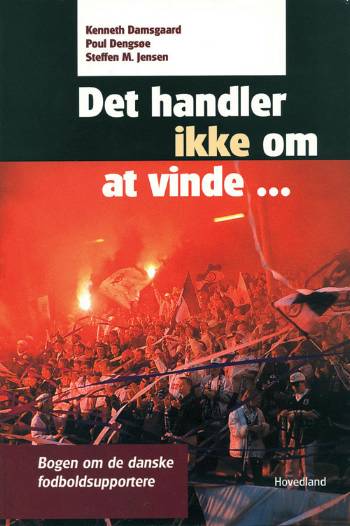 Det handler ikke om at vinde - : bogen om de danske fodboldsupportere