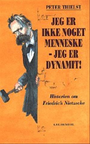 Jeg er ikke noget menneske - jeg er dynamit! : historien om Friedrich Nietzsche