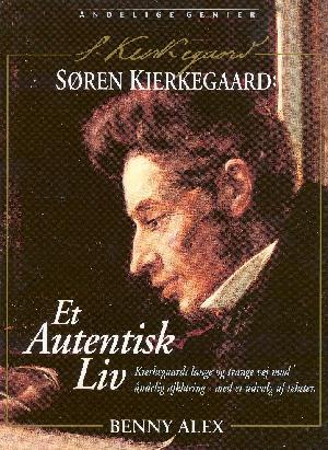 Søren Kierkegaard - et autentisk liv : Kierkegaards lange og trange vej mod åndelig afklaring : med et udvalg af tekster