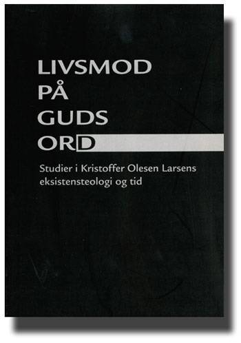 Livsmod på guds ord : studier i Kristoffer Olesen Larsens eksistensteologi og tid