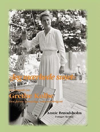Jeg mærkede suset : en biografi om Grethe Kolbe (1910-1997) : den første kvindelige orkesterdirigent