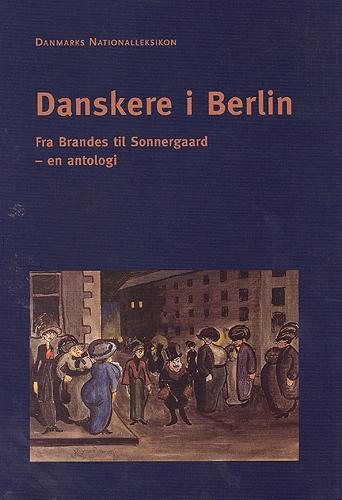 Danskere i Berlin : fra Brandes til Sonnergaard - en antologi